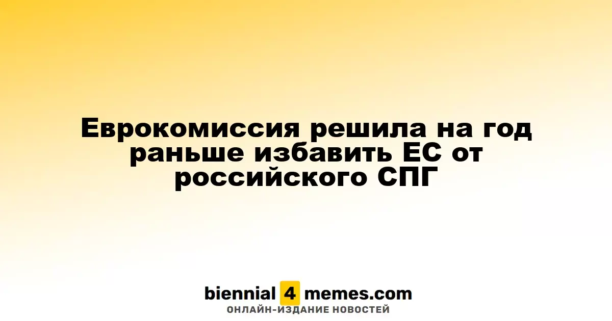 Еврокомиссия ускоряет отказ от российского СПГ на год