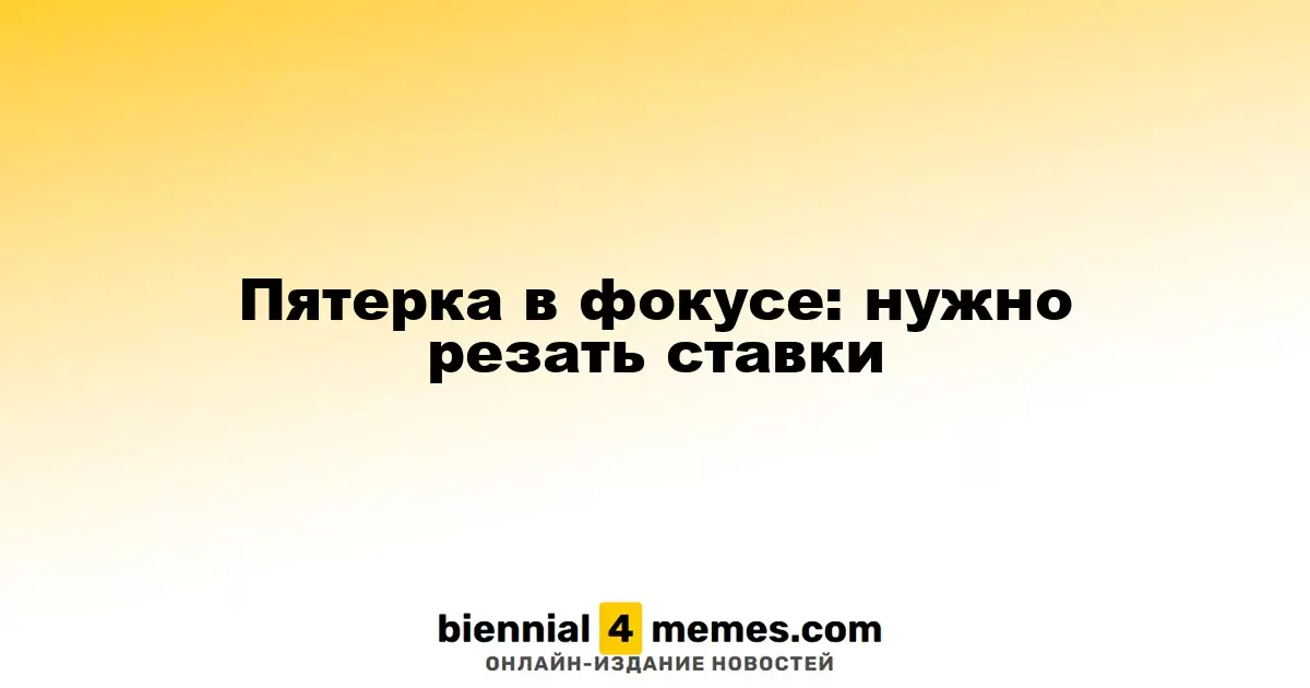 Пятерка в фокусе: нужно резать ставки
