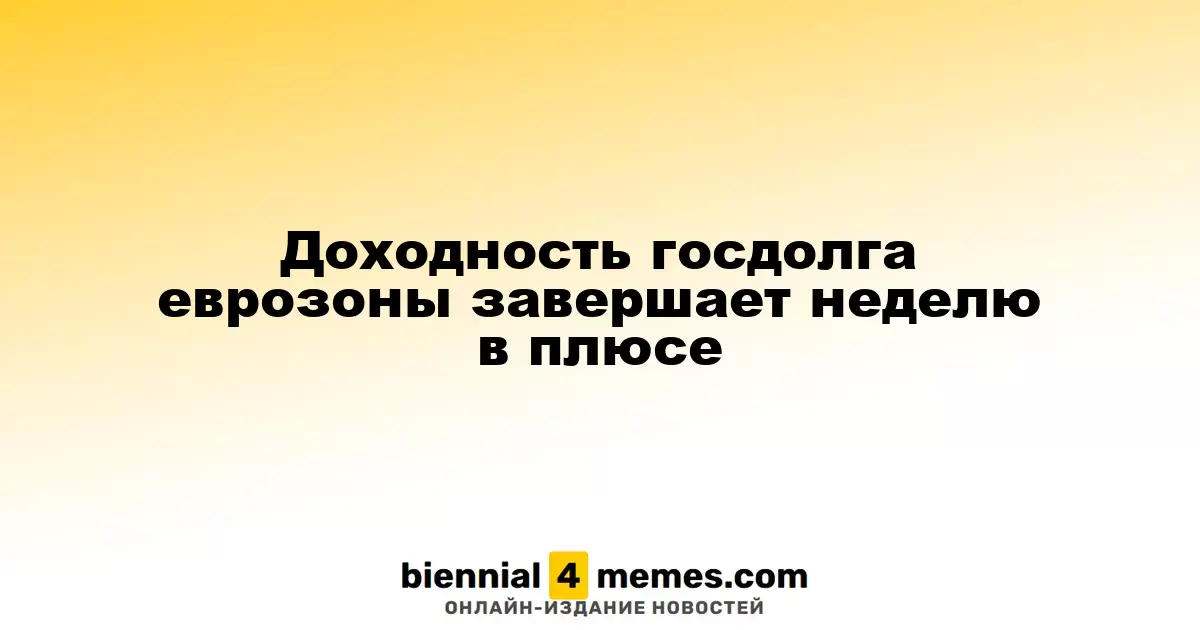 Доходность государственных облигаций еврозоны завершает неделю с ростом