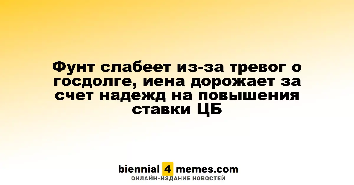 Фунт слабеет из-за тревог о госдолге, иена дорожает за счет надежд на повышения ставки ЦБ