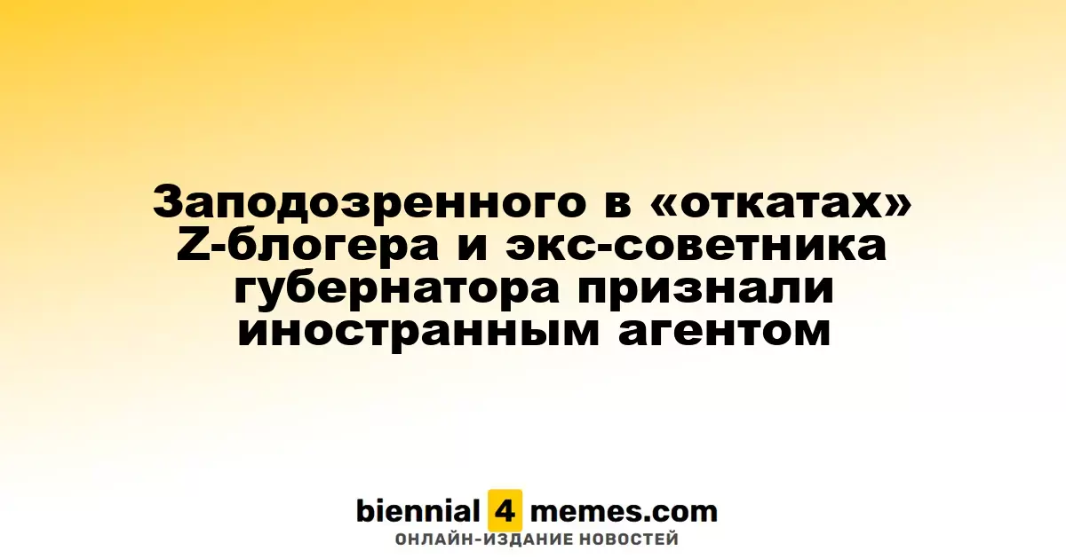 Z-блогера и бывшего советника губернатора заподозрили в коррупции и признали иностранным агентом