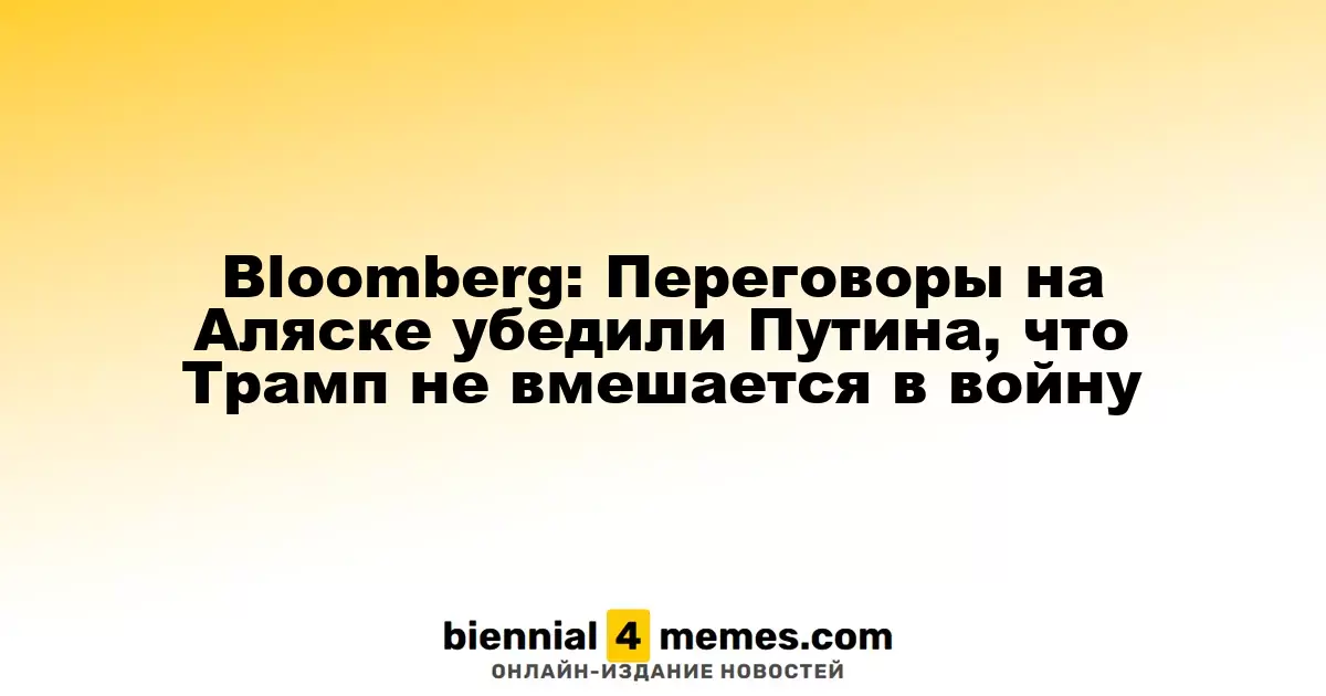 Bloomberg: Переговоры на Аляске подтвердили Путина в его уверенности, что Трамп не вмешается в конфликт