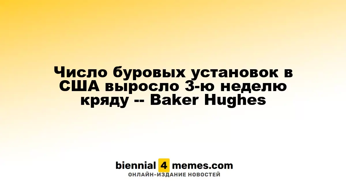 Количество буровых установок в США увеличилось третий раз подряд — Baker Hughes
