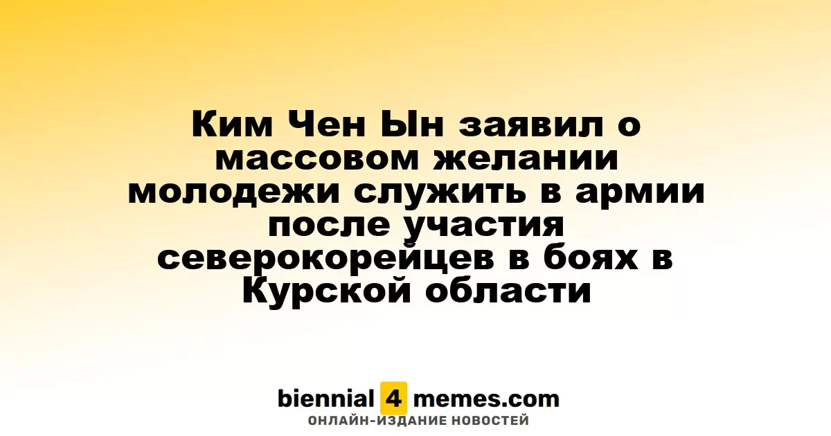 Ким Чен Ын сообщил о растущем интересе молодежи к военной службе после участия северокорейцев в конфликтах в Курской области