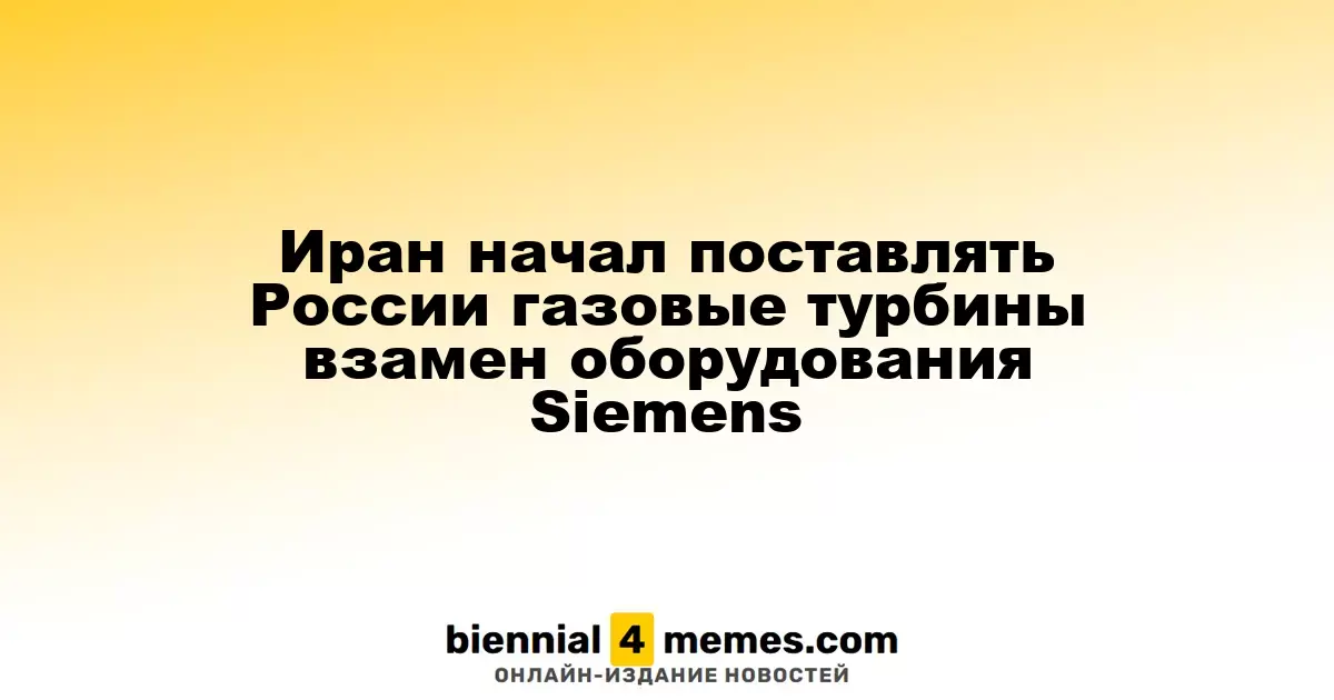 Иран начал экспортировать газовые турбины в Россию в замен на оборудование Siemens
