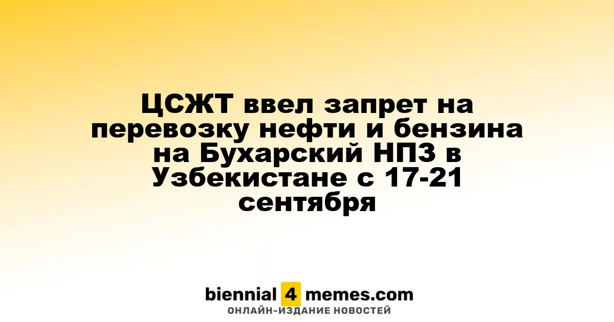 ЦСЖТ ограничил транспортировку нефти и бензина на Бухарский НПЗ в Узбекистане с 17 по 21 сентября