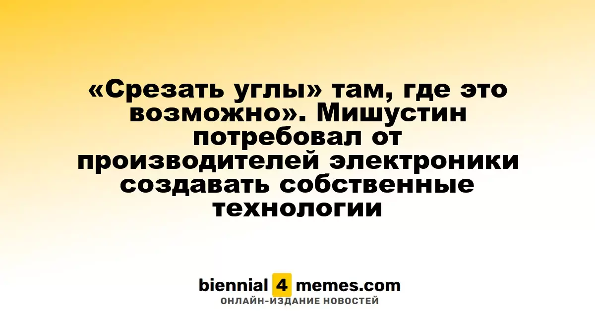 «Искать оптимальные решения» в разработке технологий. Мишустин призвал производителей электроники к инновациям