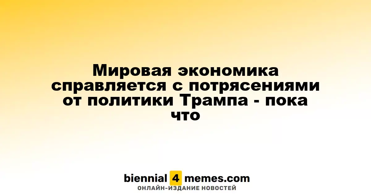 Мировая экономика справляется с потрясениями от политики Трампа - пока что