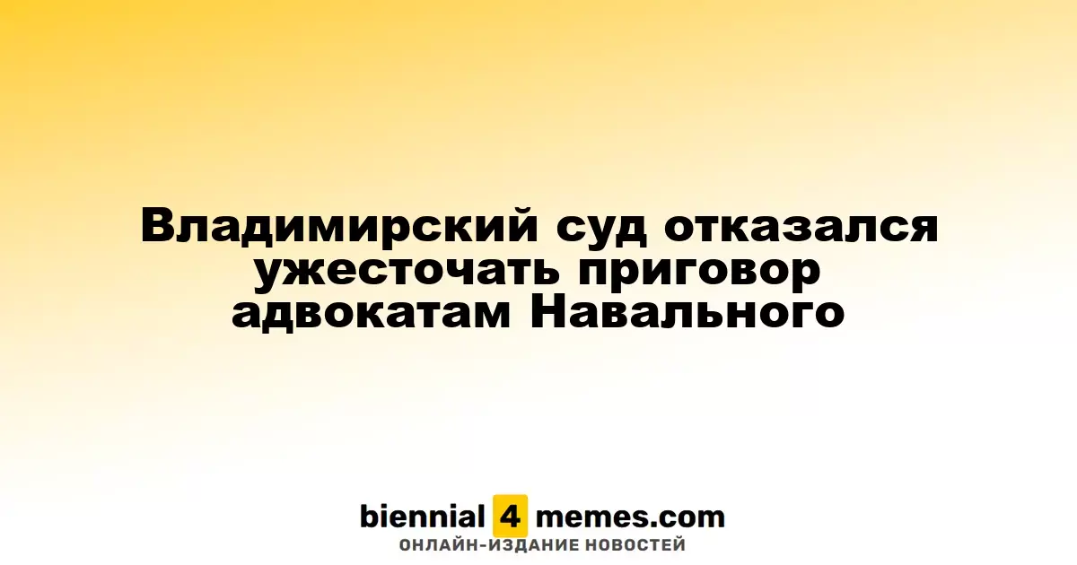 Суд в Владимире не стал ужесточать наказание адвокатам Навального