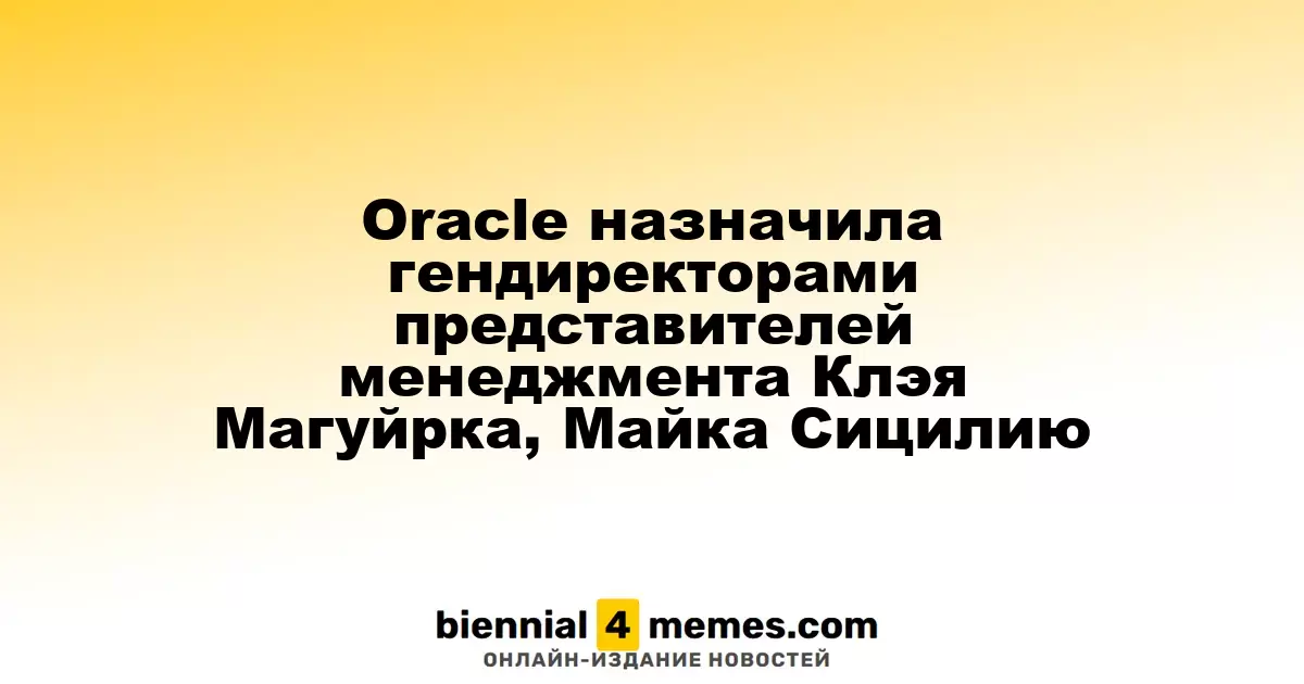 Oracle назначила новых генеральных директоров Клэя Магуйрка и Майка Сицилию