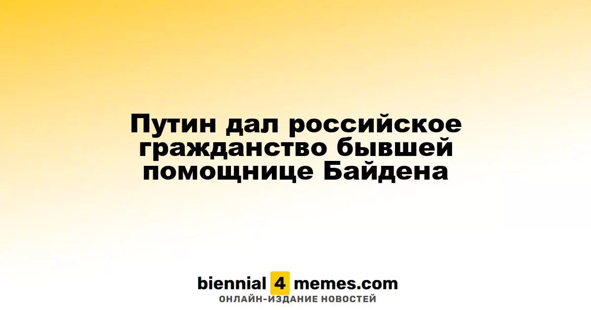 Путин предоставил российское гражданство экс-сотруднице Байдена