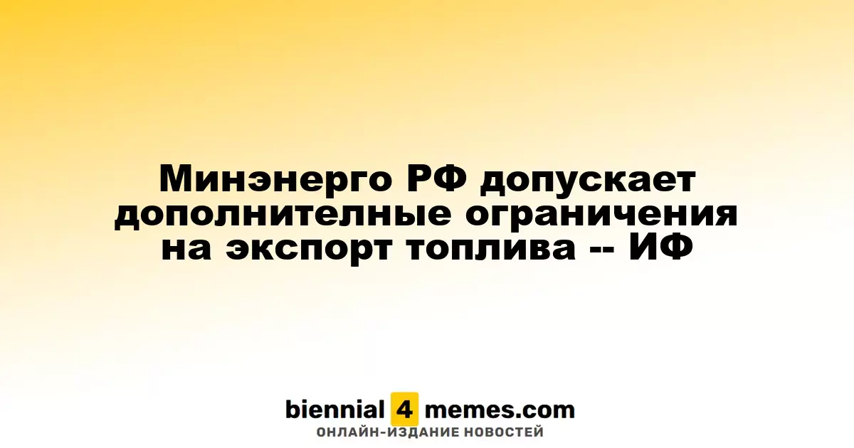 Минэнерго России рассматривает возможность ужесточения экспортных ограничений на топливо