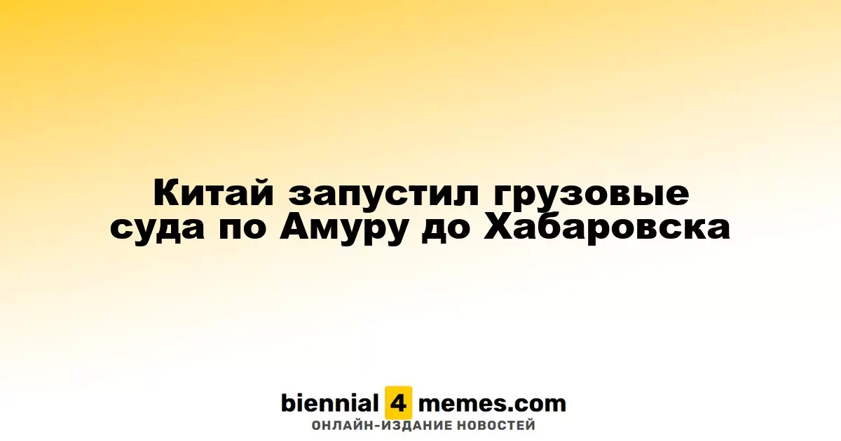 Китайские грузовые суда начали курсировать по Амуру до Хабаровска