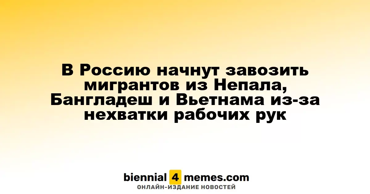Россия начнет привлекать мигрантов из Непала, Бангладеш и Вьетнама на фоне нехватки рабочей силы