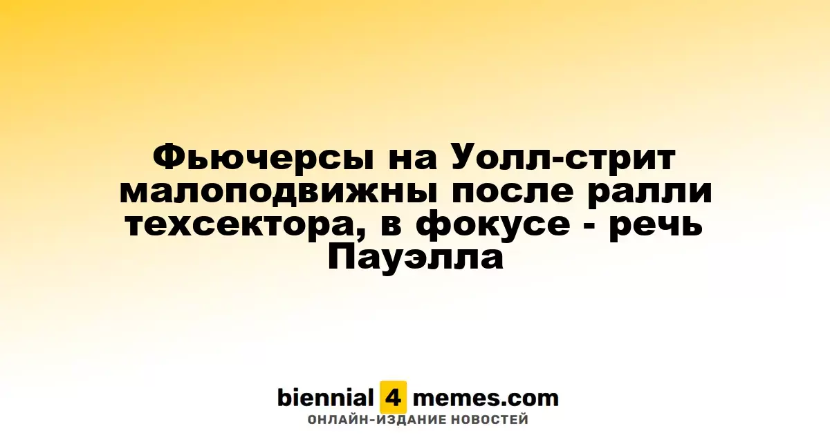 Фьючерсы на Уолл-стрит остаются стабильными после роста в технологическом секторе, внимание на речь Пауэлла