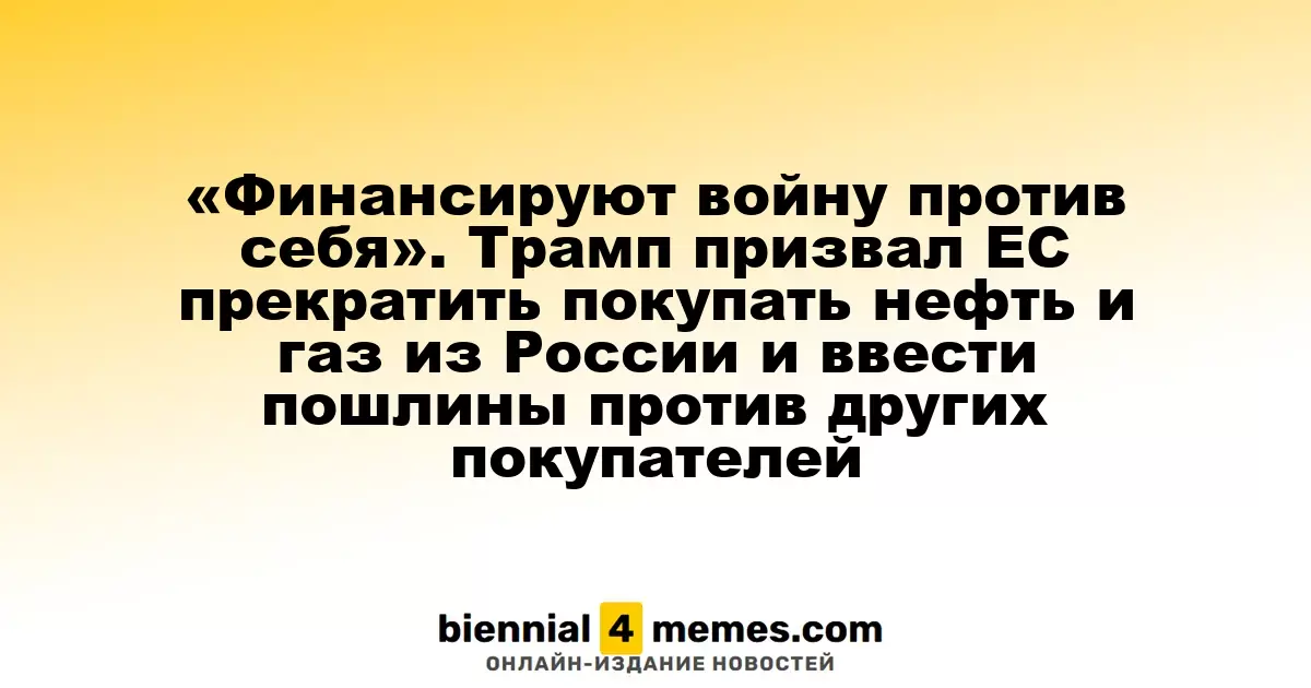 Трамп призвал Европу прекратить закупки российских энергоресурсов и ввести санкции против их покупателей