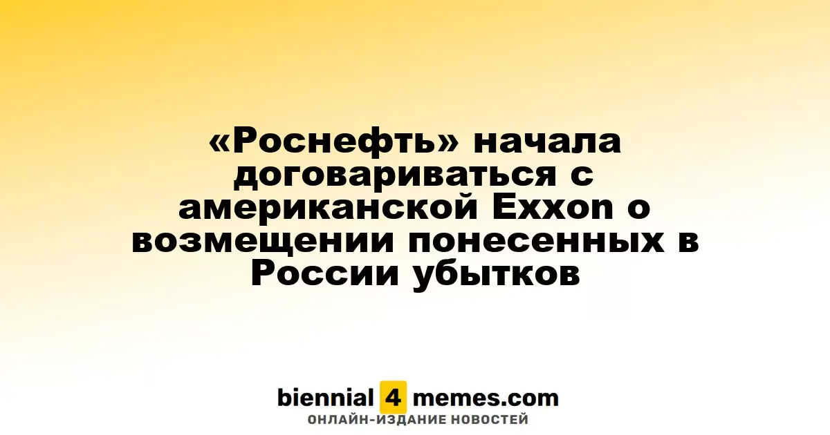 «Роснефть» начала переговоры с Exxon для компенсации убытков, понесённых в России