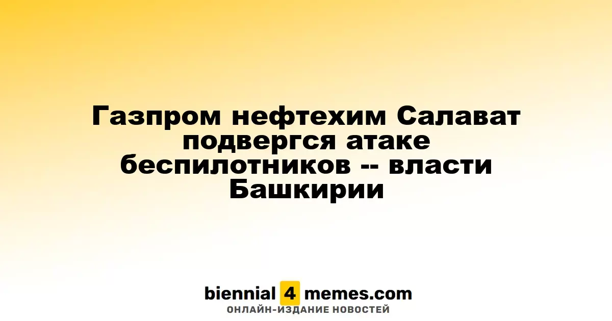 Атака дронов на Газпром нефтехим Салават - информация от властей Башкирии