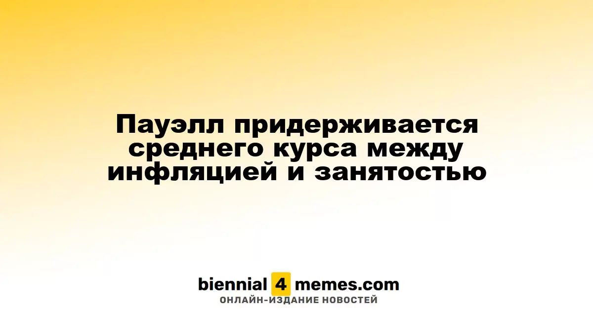 Пауэлл находит баланс между инфляционным давлением и состоянием рынка труда