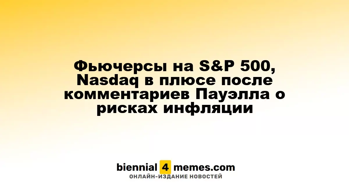 Фьючерсы на S&P 500 и Nasdaq растут после заявлений Пауэлла о возможных инфляционных рисках