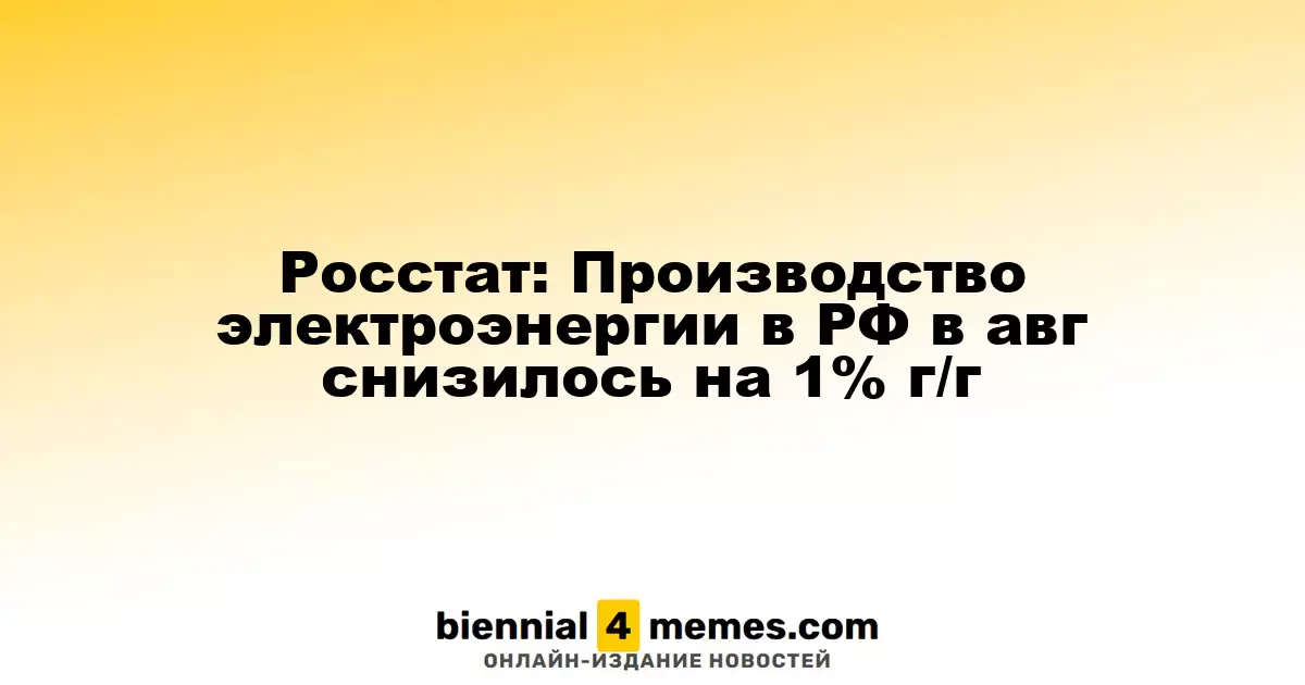 Росстат: В августе 2025 года производство электроэнергии в России снизилось на 1% по сравнению с прошлым годом