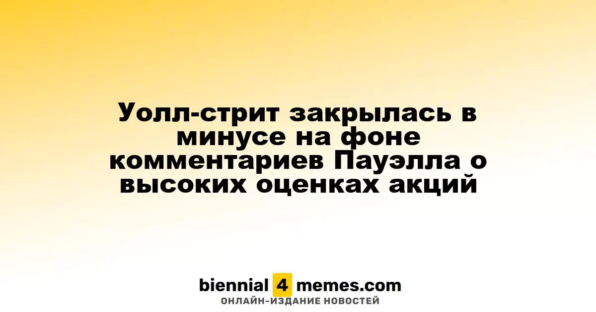 Уолл-стрит закрылась в минусе на фоне комментариев Пауэлла о высоких оценках акций
