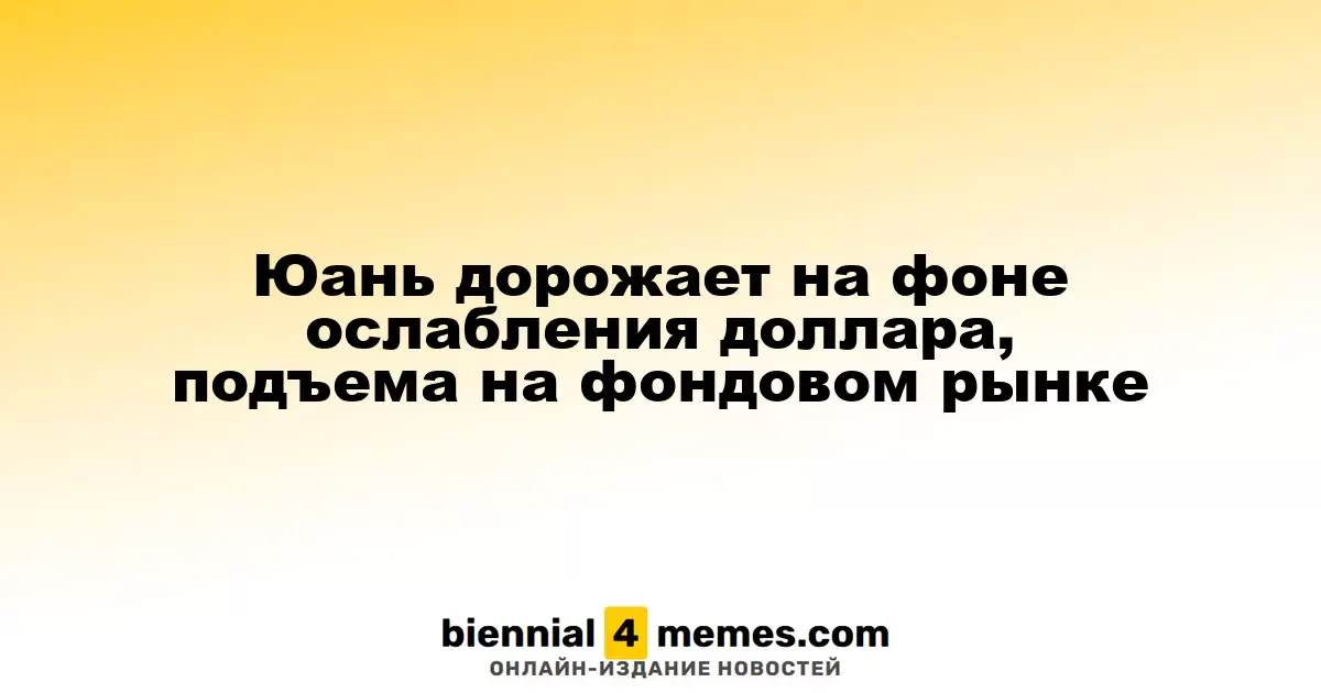 Юань укрепляется на фоне ослабления доллара и роста фондового рынка