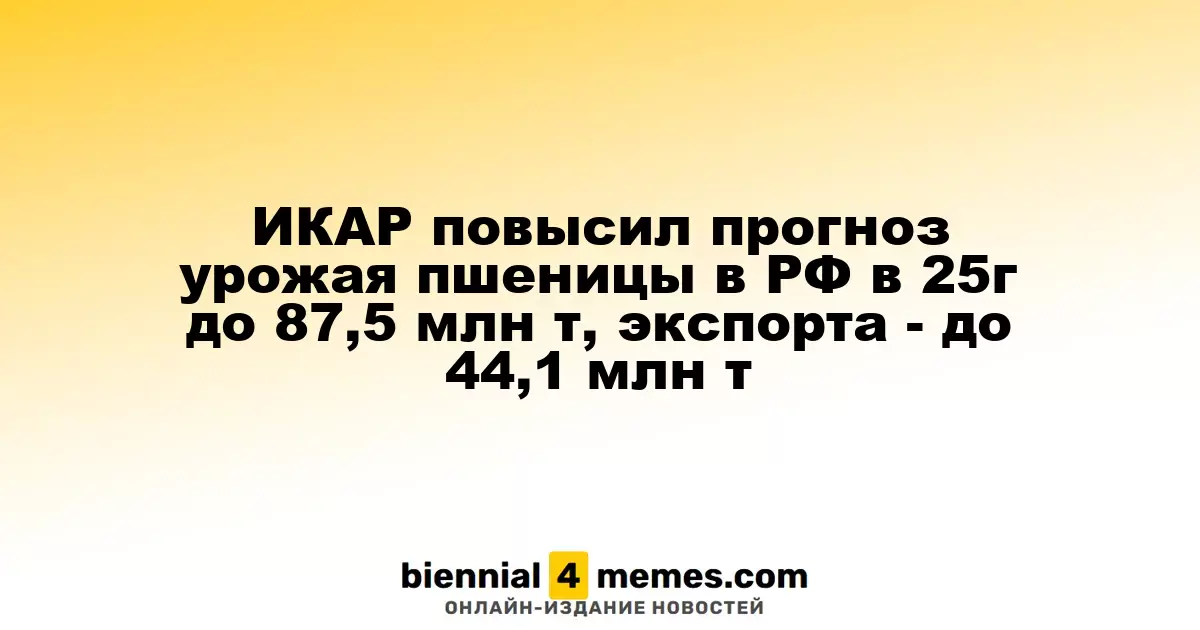 ИКАР скорректировал прогноз сбора пшеницы в России на 2025 год до 87,5 млн тонн, экспорта - до 44,1 млн тонн