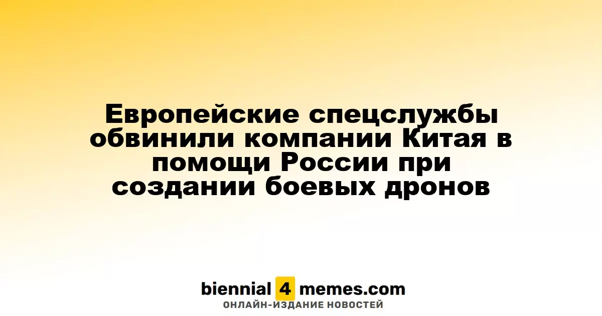 Европейские разведывательные службы обвинили китайские компании в содействии России в разработке боевых дронов