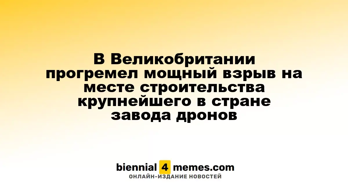 В Великобритании прогремел мощный взрыв на месте строительства крупнейшего в стране завода дронов
