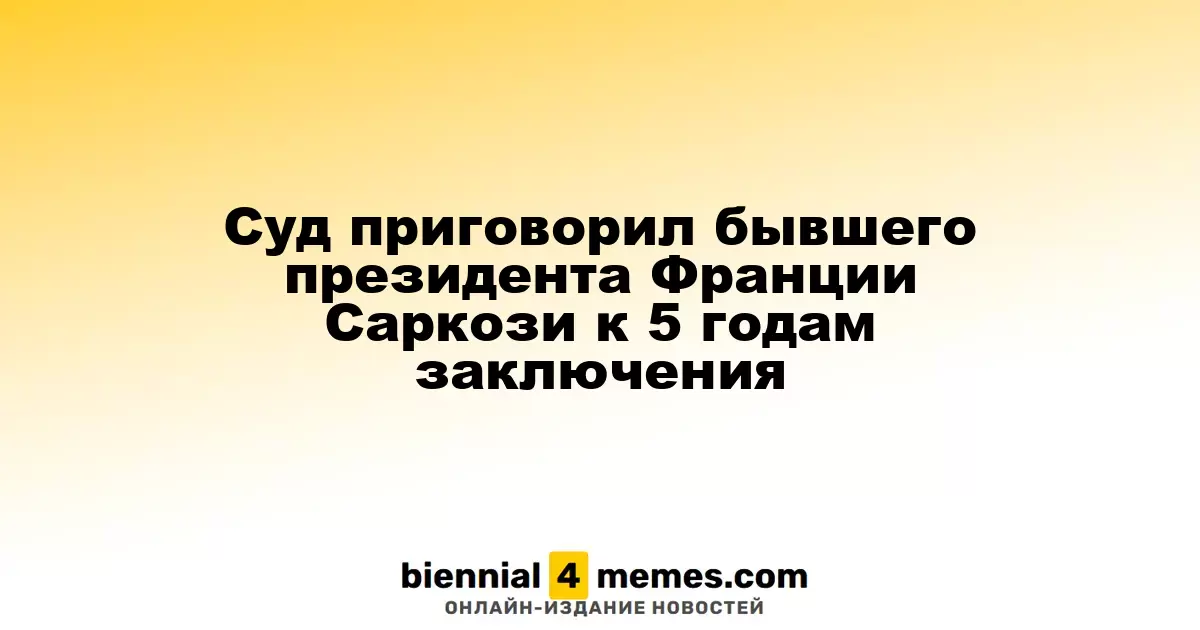 Бывший президент Франции Николя Саркози приговорен к пяти годам тюремного заключения