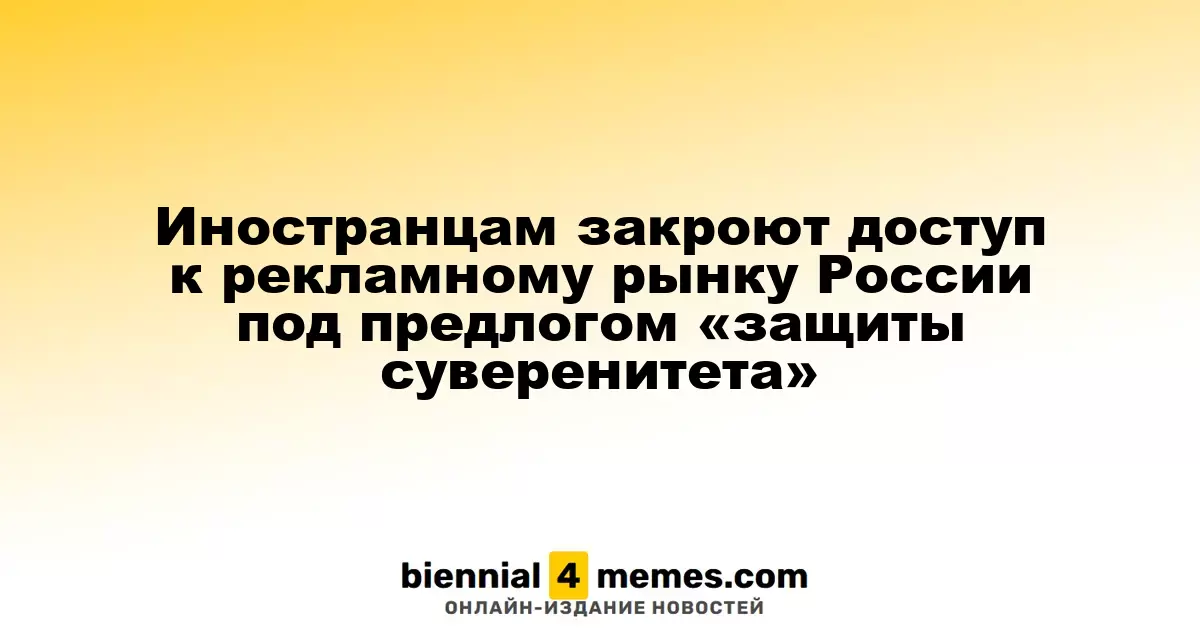 Иностранным компаниям ограничат доступ к российскому рекламному рынку под предлогом защиты национальных интересов