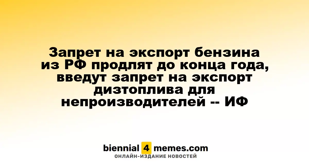 Экспорт бензина из России продлится до конца года, запрет на дизтопливо для непроизводителей также вступит в силу