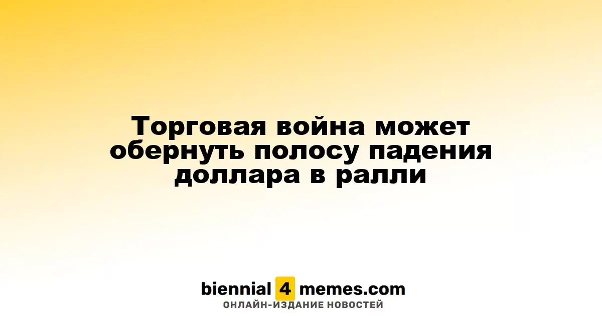 Торговая война может обернуть полосу падения доллара в ралли