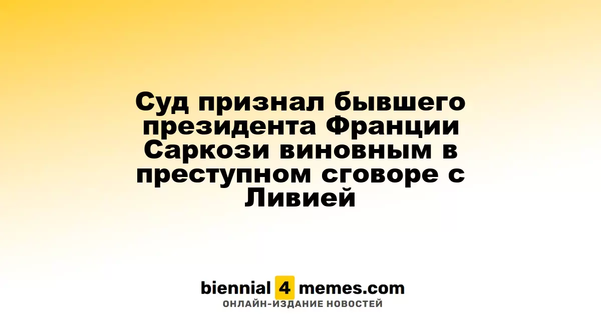 Бывший президент Франции Саркози признан виновным в заговоре с Ливией