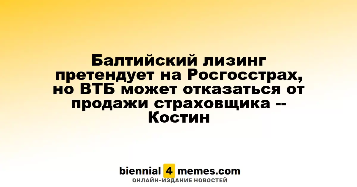 Балтийский лизинг высказывает интерес к Росгосстраху, однако ВТБ может не продавать страховщика — Костин