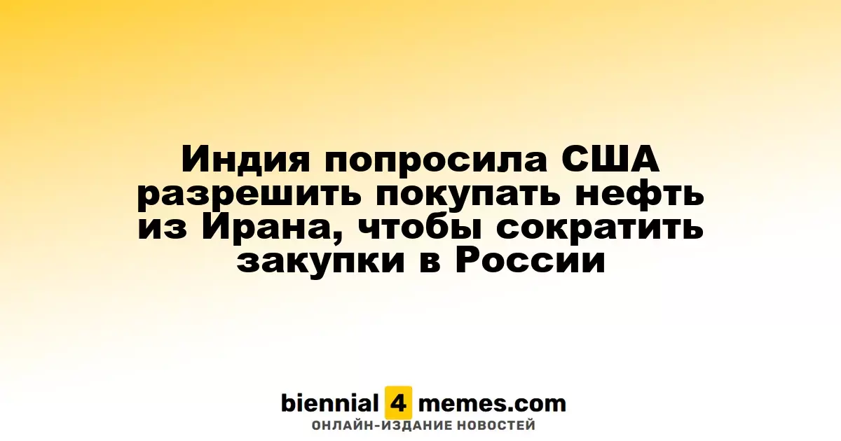Индия обратилась к США с просьбой разрешить закупку иранской нефти для снижения импорта из России