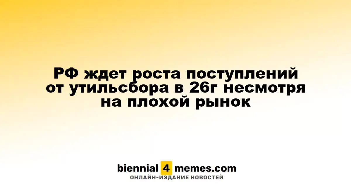 РФ ждет роста поступлений от утильсбора в 26г несмотря на плохой рынок