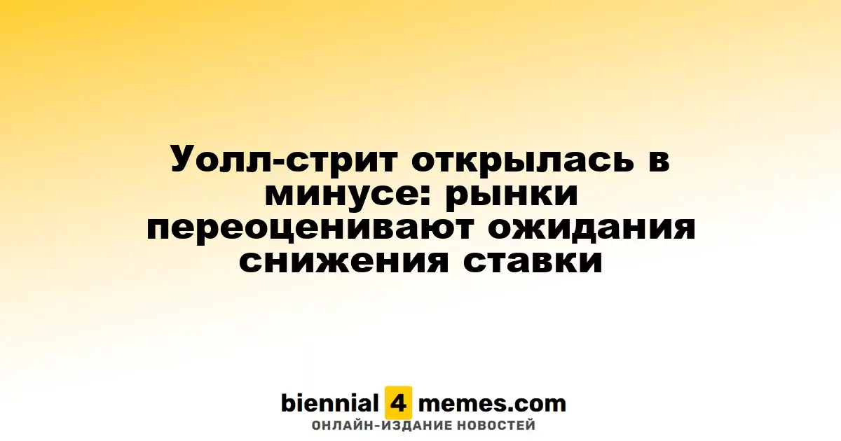 Уолл-стрит стартует с падения: рынки пересматривают прогнозы по ставкам