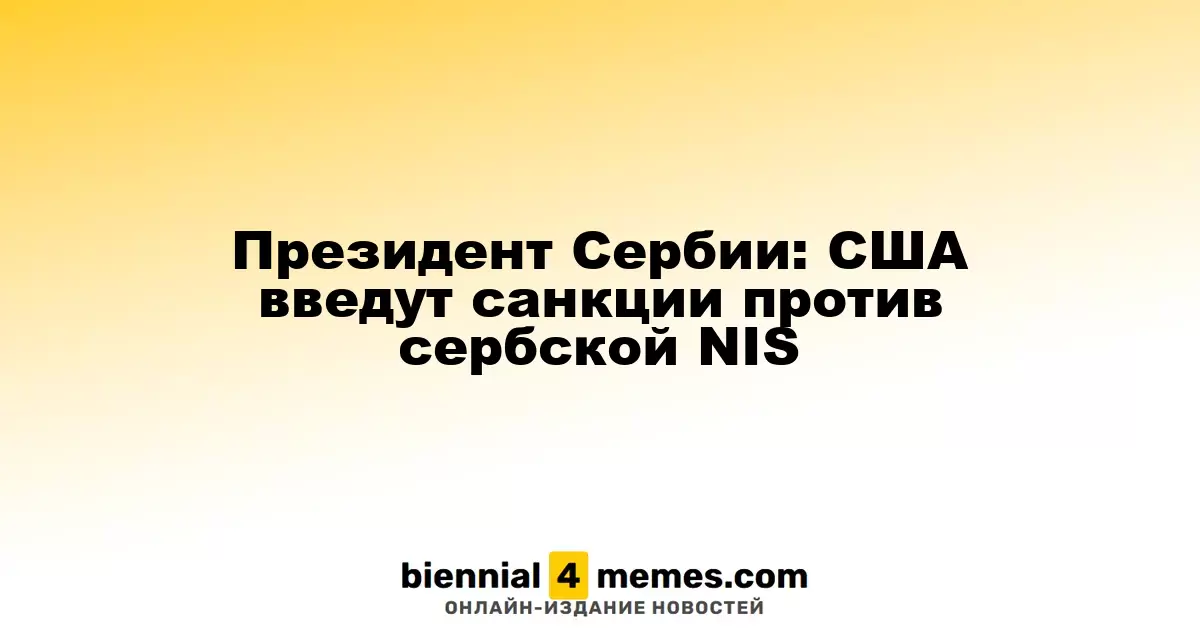 Президент Сербии: США планируют наложить санкции на сербскую NIS