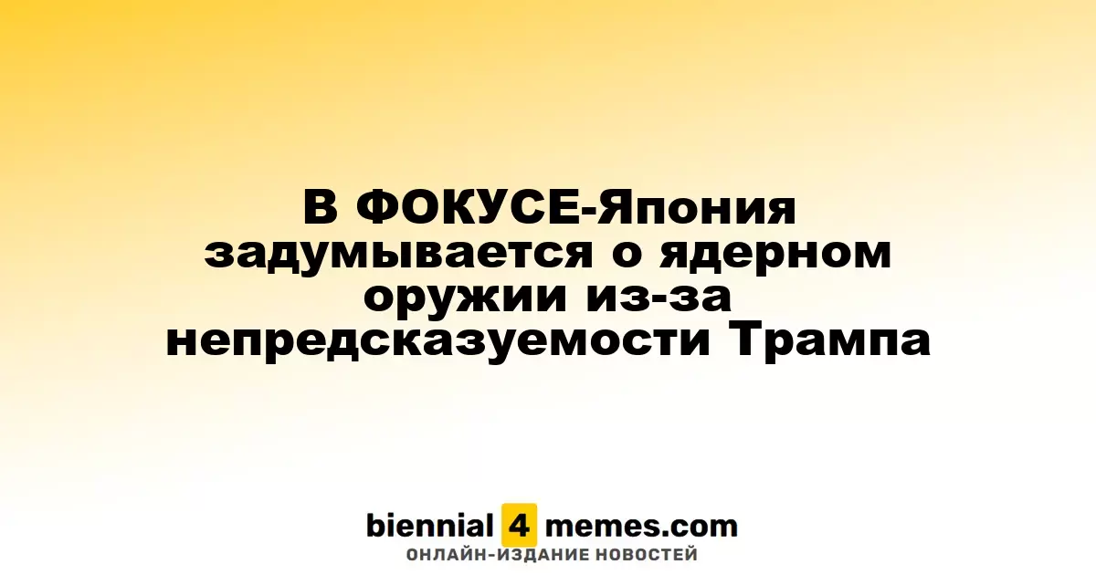 В ФОКУСЕ-Япония задумывается о ядерном оружии из-за непредсказуемости Трампа