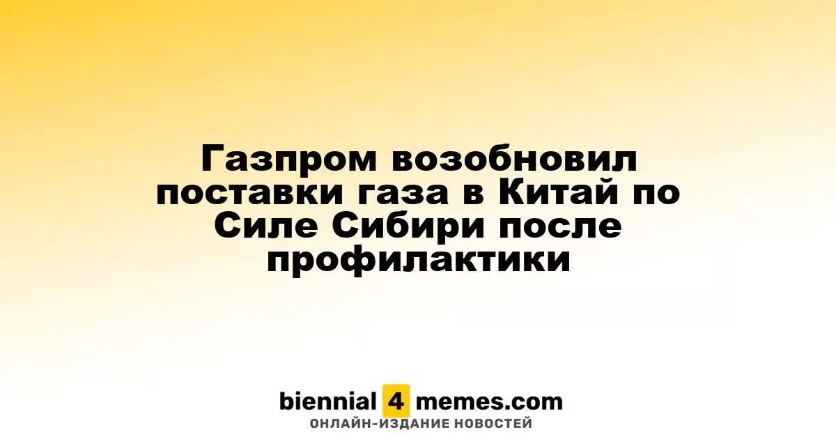 Газпром возобновил экспорт газа в Китай по газопроводу Сила Сибири после техобслуживания