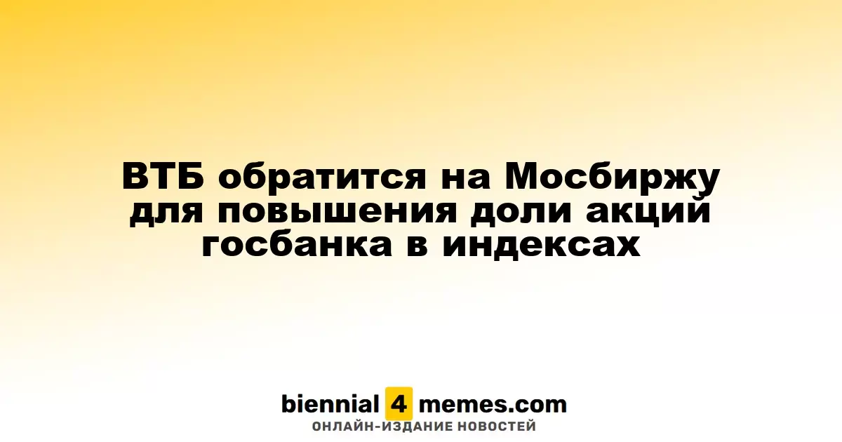 ВТБ планирует увеличить долю своих акций в индексах, обратившись в Мосбиржу
