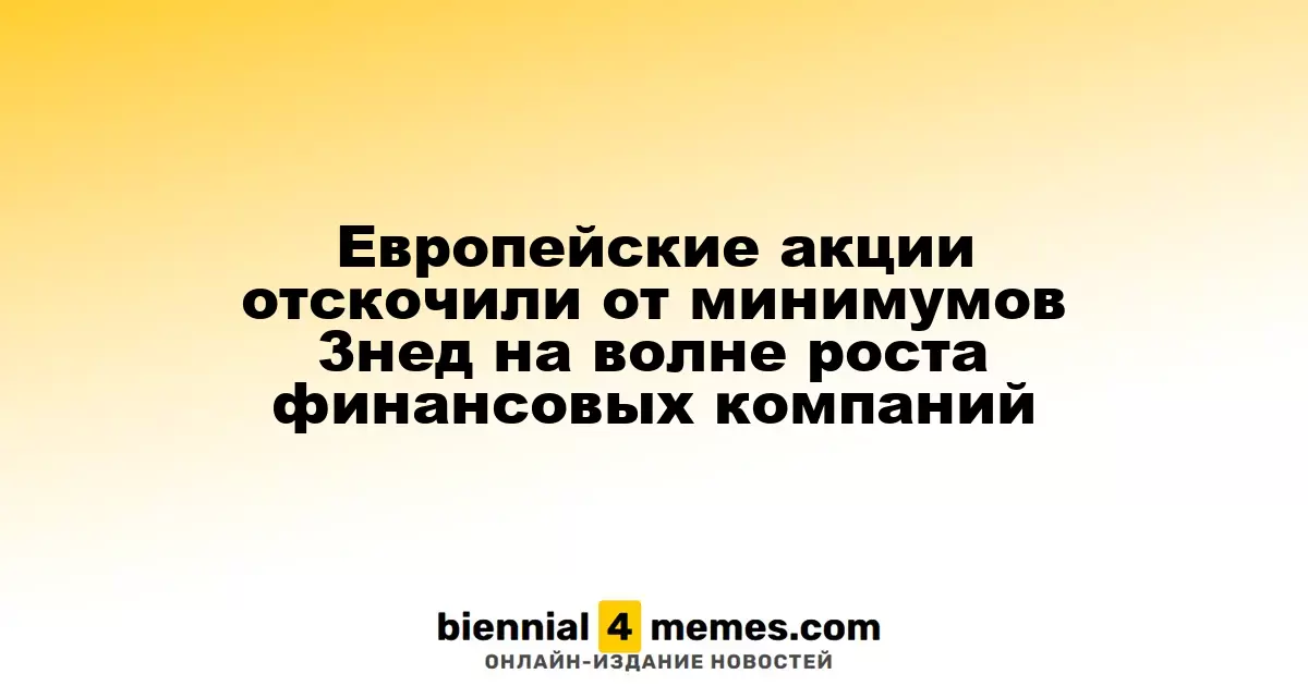 Европейские фондовые рынки восстановились после трехнедельного падения благодаря росту финансового сектора