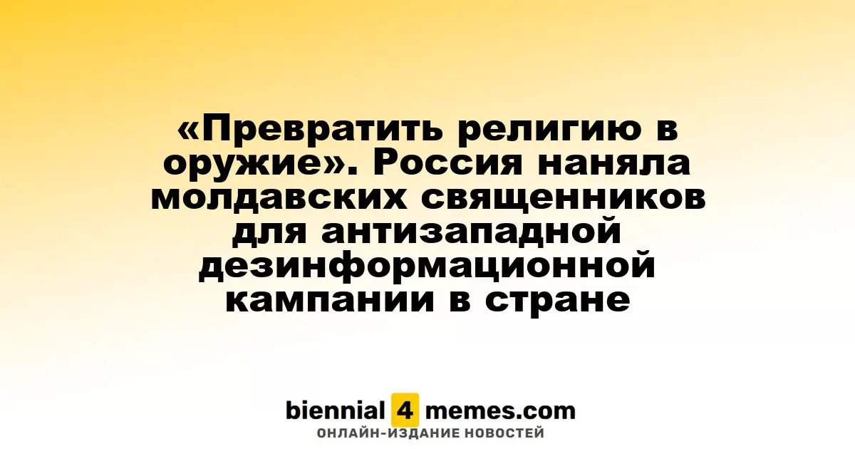 «Превратить религию в оружие». Россия наняла молдавских священников для антизападной дезинформационной кампании в стране