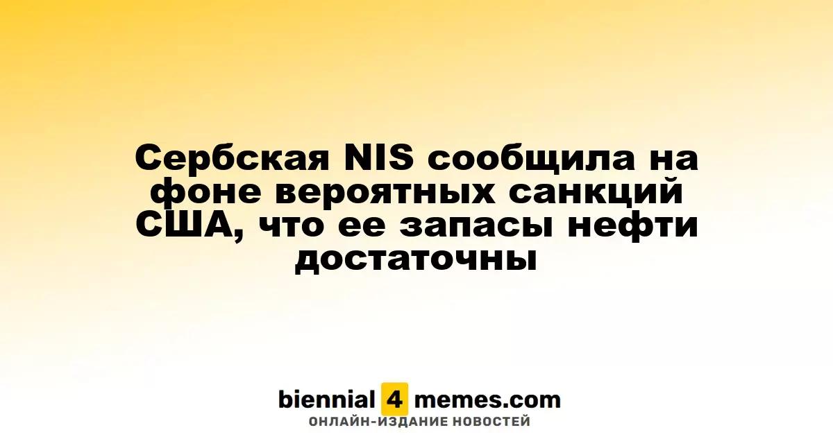 Сербская NIS сообщила на фоне вероятных санкций США, что ее запасы нефти достаточны