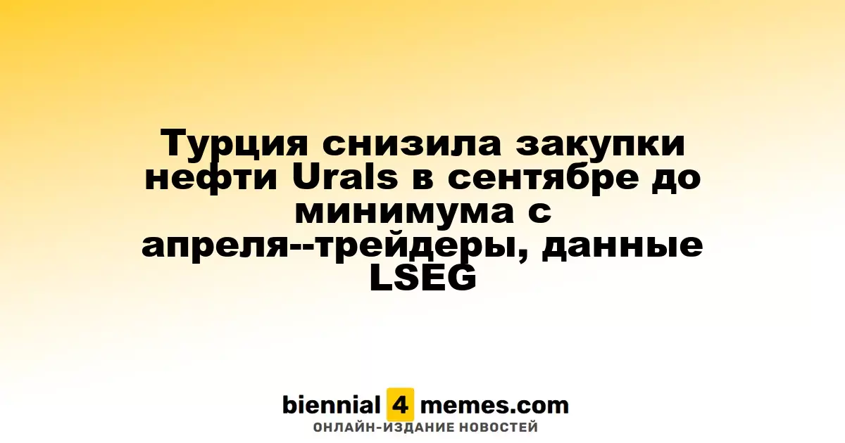 Турция сократила закупку нефти марки Urals в сентябре до самого низкого уровня с апреля – трейдеры, данные LSEG