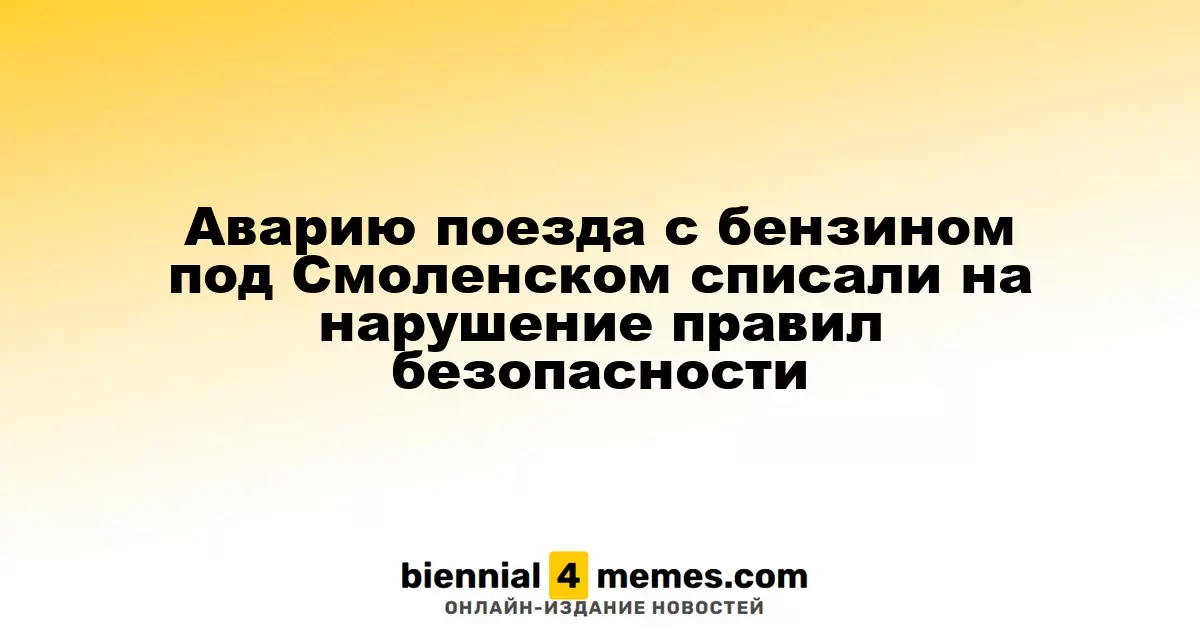Аварию поезда с бензином под Смоленском списали на нарушение правил безопасности