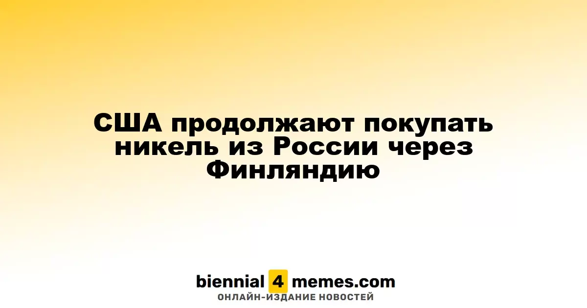 США продолжают закупать российский никель через Финляндию