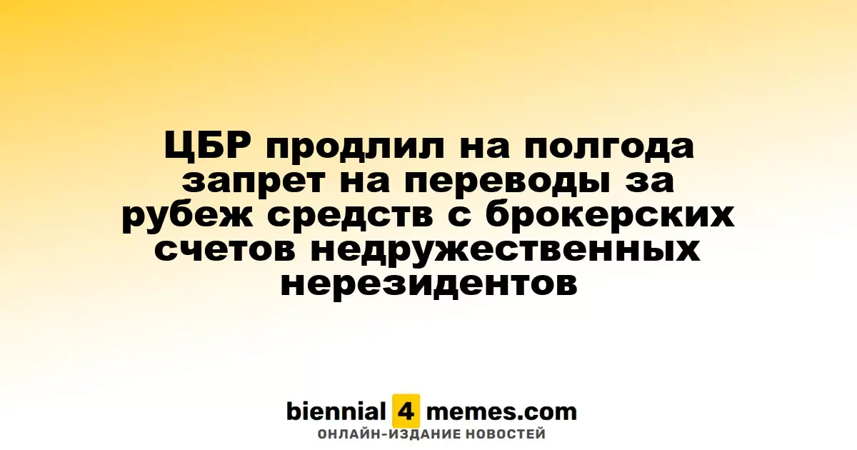 ЦБР увеличил срок запрета на переводы средств за границу с брокерских счетов недружественных государств